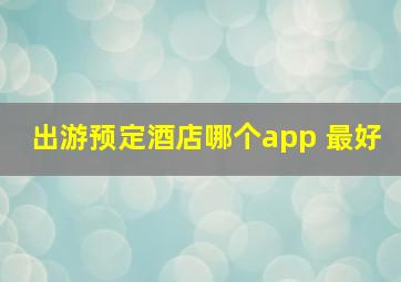 出游预定酒店哪个app 最好